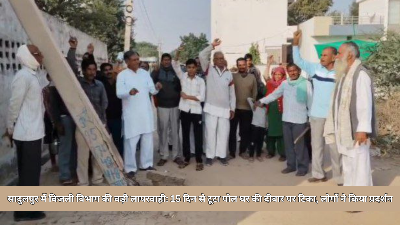 सादुलपुर में बिजली विभाग की बड़ी लापरवाही: 15 दिन से टूटा पोल घर की दीवार पर टिका, लोगों ने किया प्रदर्शन